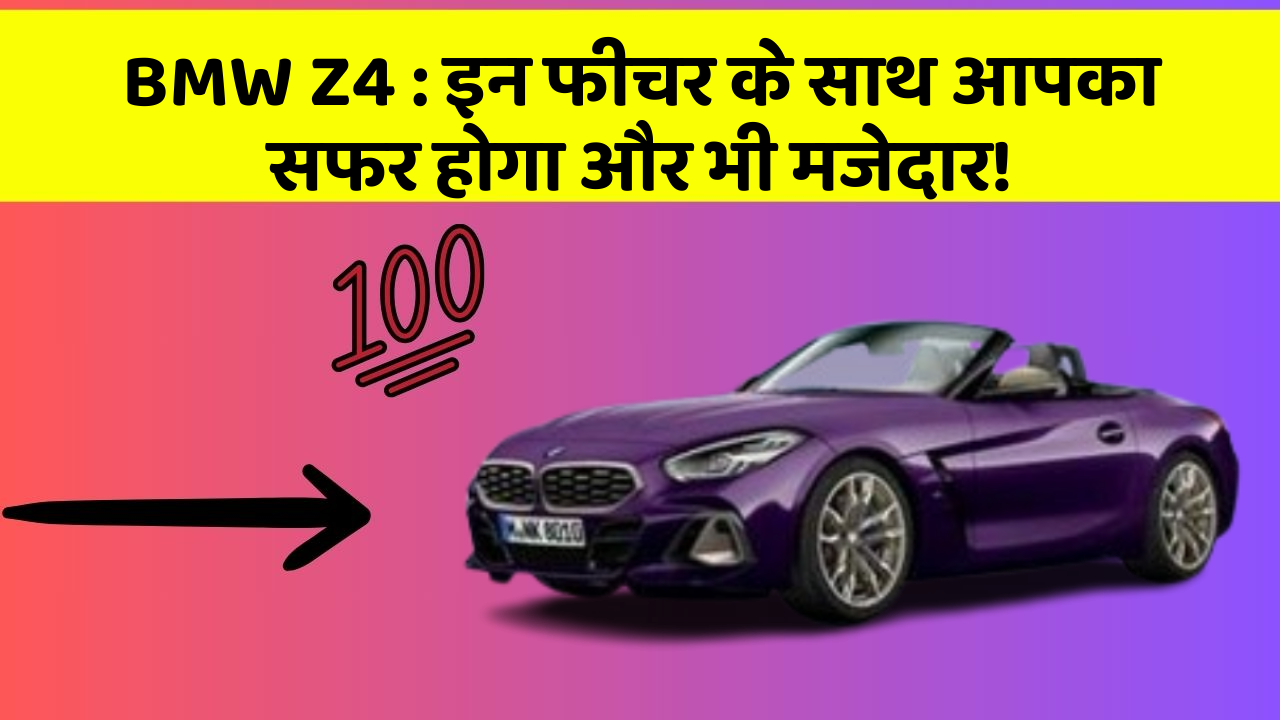 BMW Z4 : इन फीचर के साथ आपका सफर होगा और भी मजेदार!