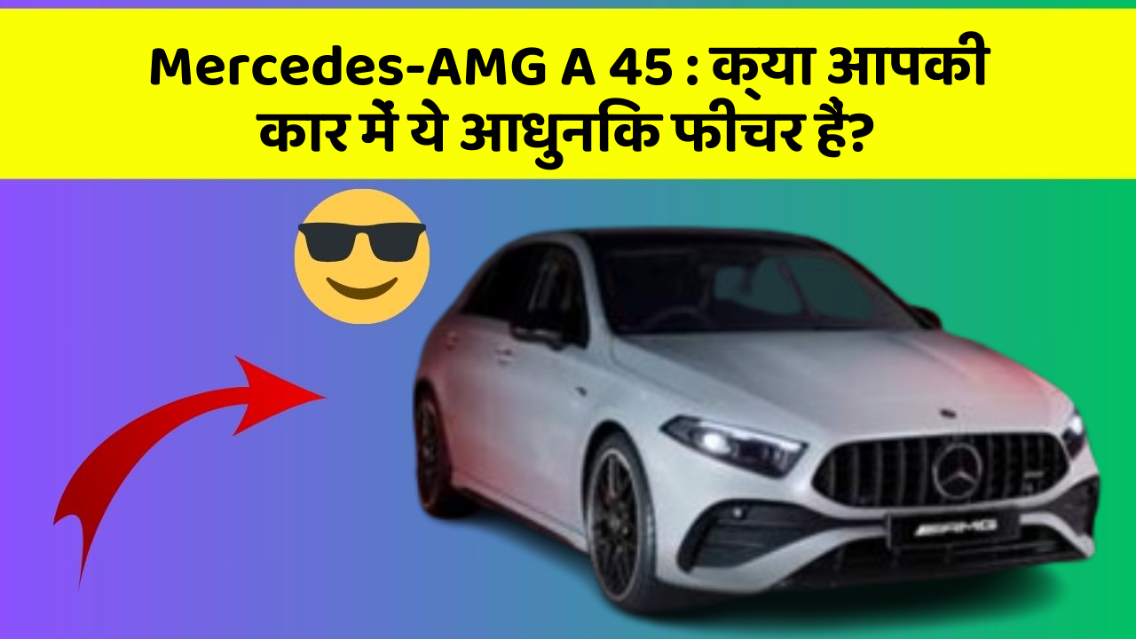 Mercedes-AMG A 45: क्या आपकी कार में ये आधुनिक फीचर हैं?