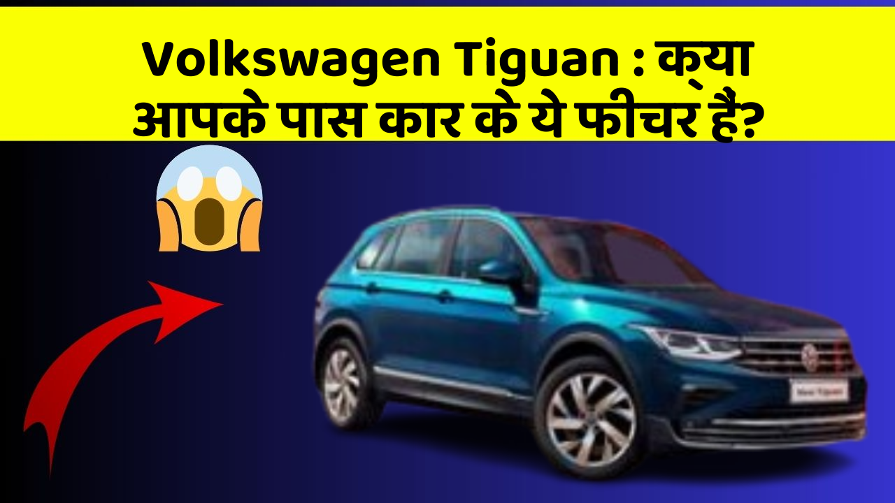 Volkswagen Tiguan : क्या आपके पास कार के ये फीचर हैं?