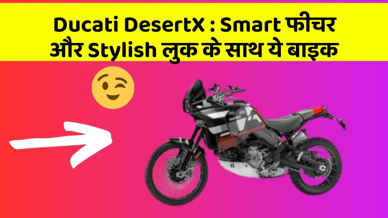 Ducati DesertX: Smart फीचर और Stylish लुक के साथ ये बाइक