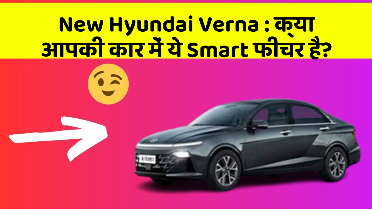 New Hyundai Verna: क्या आपकी कार में ये Smart फीचर है?