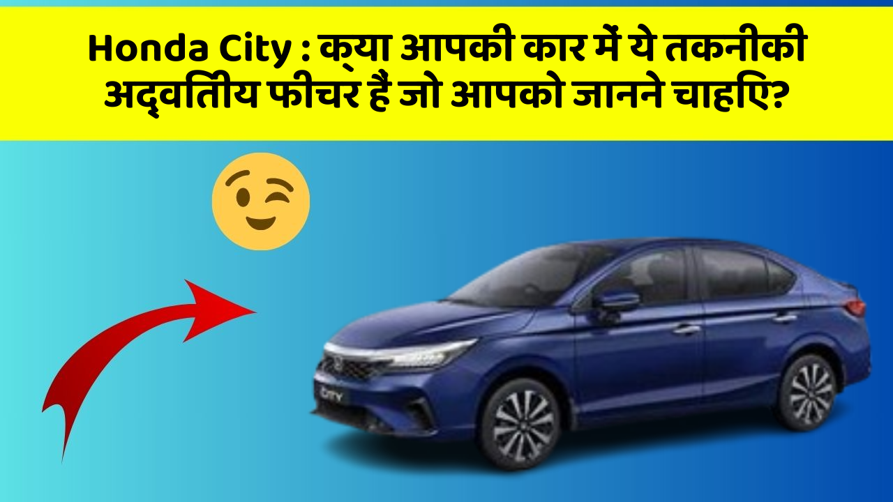 Honda City : क्या आपकी कार में ये तकनीकी अद्वितीय फीचर हैं जो आपको जानने चाहिए?