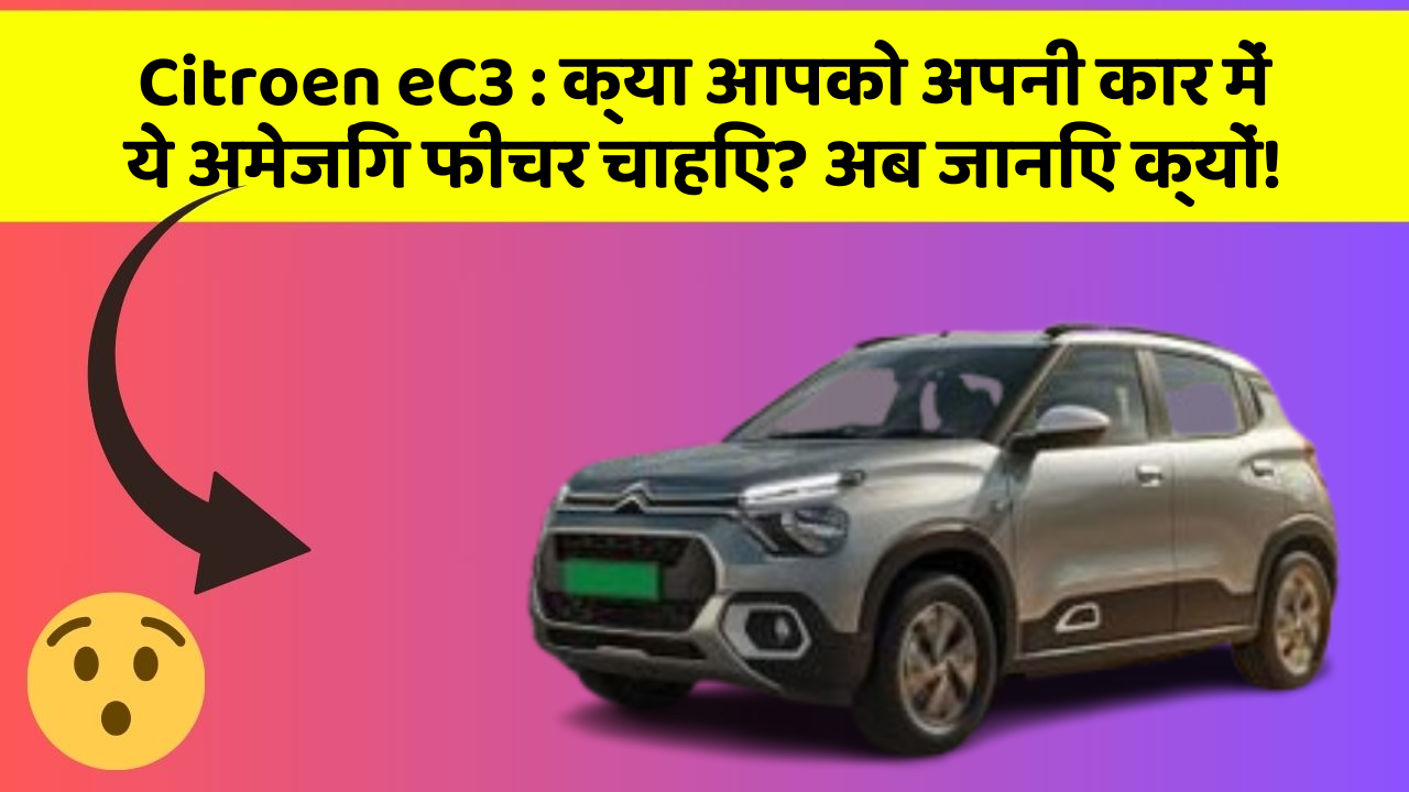 Citroen eC3: क्या आपको अपनी कार में ये अमेजिंग फीचर चाहिए? अब जानिए क्यों!