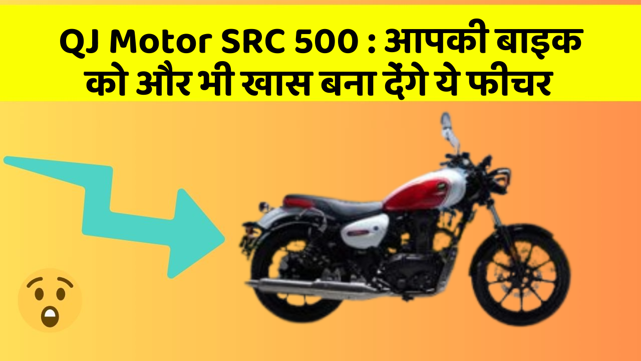 QJ Motor SRC 500: आपकी बाइक को और भी खास बना देंगे ये फीचर