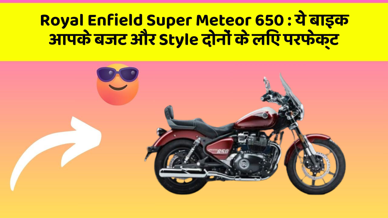 Royal Enfield Super Meteor 650: ये बाइक आपके बजट और Style दोनों के लिए परफेक्ट