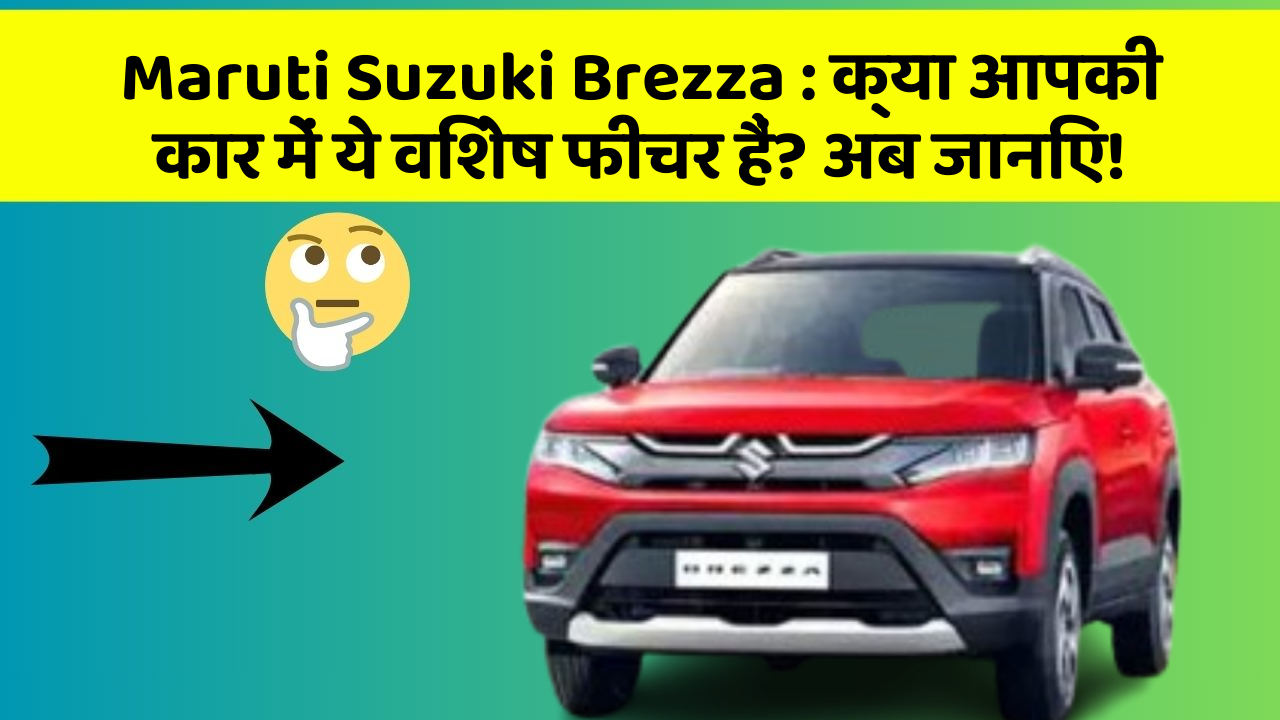 Maruti Suzuki Brezza:क्या आपकी कार में ये विशेष फीचर हैं? अब जानिए!