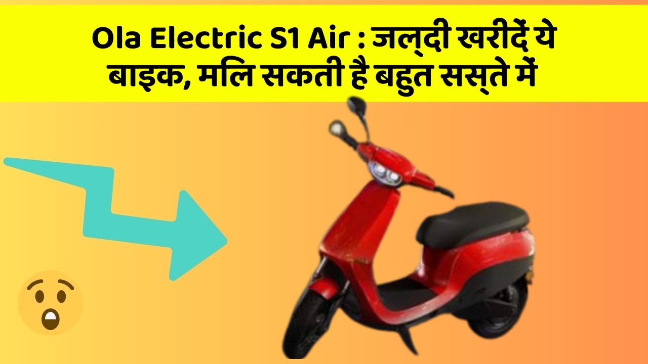 Ola Electric S1 Air: जल्दी खरीदें ये बाइक, मिल सकती है बहुत सस्ते में